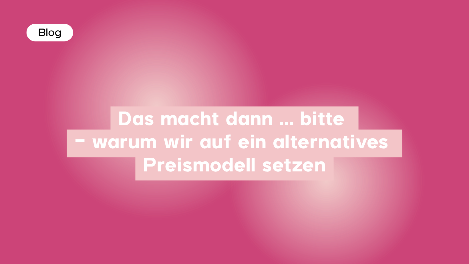 Das macht dann ... bitte – warum wir auf ein alternatives Preismodell setzen
